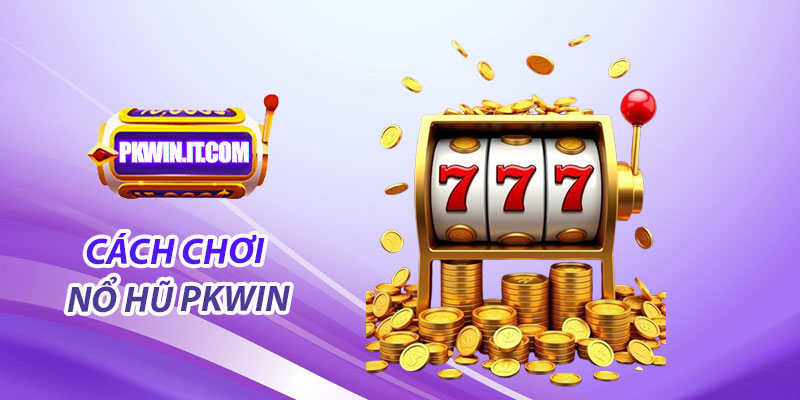 Hướng dẫn cách chơi nổ hũ PKwin
