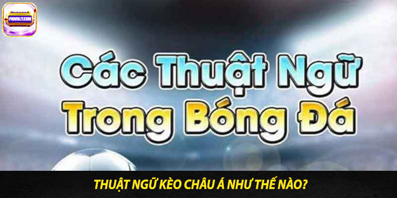 Thuật Ngữ Kèo Châu Á Như Thế Nào?