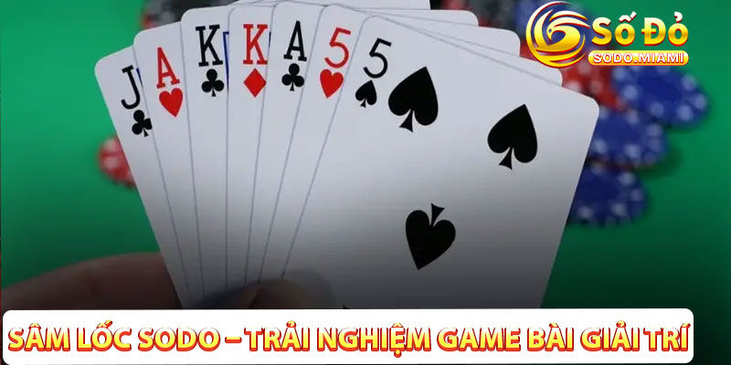 Sâm Lốc Sodo – Trải Nghiệm Game Bài Giải Trí Cực Chất