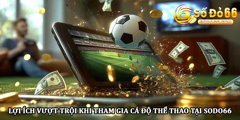 Lợi ích vượt trội khi tham gia cá độ thể thao tại Sodo66