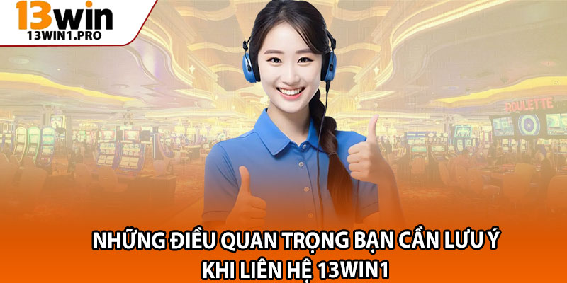 Những điều quan trọng bạn cần lưu ý khi liên hệ 13win1 