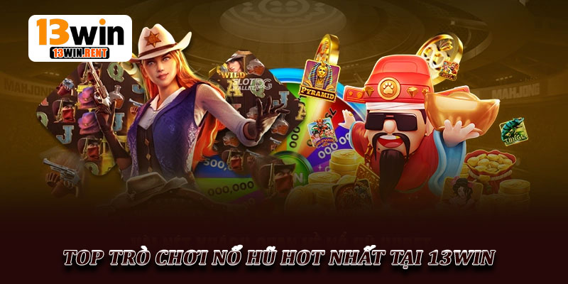 Top Trò Chơi Nổ Hũ Hot Nhất Tại 13Win