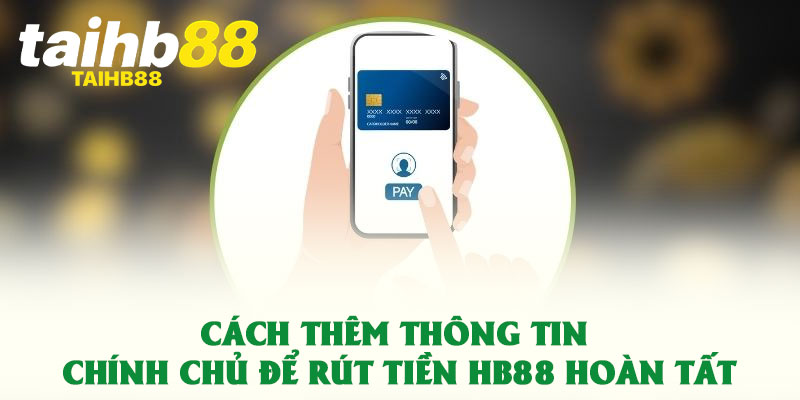 Rút Tiền HB88 – Quy Trình Tối Ưu Nhận Thưởng Đơn Giản 2 Cách thêm thông tin chính chủ để rút tiền HB88 hoàn tất